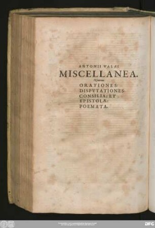 [IV.] Antonii Walaei Miscellanea. Nimirum Orationes: Disputationes: Consilia, Et Epistolae: Poemata.