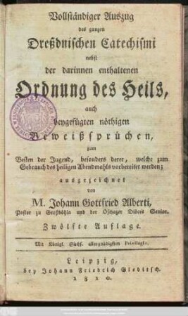 Vollständiger Auszug des ganzen Dreßdnischen Catechismi : nebst der darinnen enthaltenen Ordnung des Heils, auch beygefügten nöthigen Beweißsprüchen zum Besten der ...