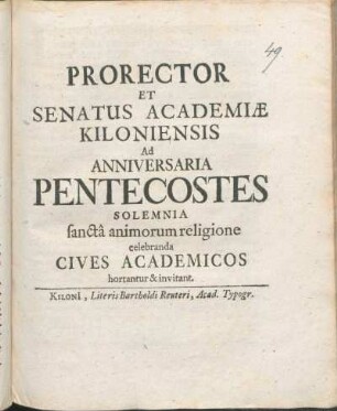 Prorector Et Senatus Academiæ Kiloniensis Ad Anniversaria Pentecostes Solemnia sanctâ animorum religione celebranda Cives Academicos hortantur & invitant : [P.P. ipsis Pentecostes feriis Anno MDCXCIX.]