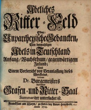 Adeliches Ritter-Feld Oder: Unpartheyische Gedancken, Von dermahligen Adels in Teutschland Anfang, Wachsthum, gegenwärtigem Zustand : Nebst Einem Vorbericht von Veranlassung dieses Werckleins, darinnen Dr. Burgemeisters sogenannter Grafen- und Ritter-Saal Summariter untersuchet ist