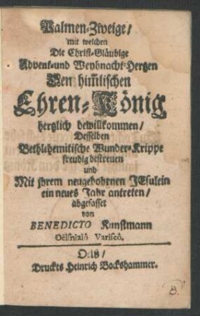Palmen-Zweige/ mit welchen Die Christ-Gläubige Advent- und Weyhnacht-Hertzen Dem him[m]lischen Ehren-König hertzlich bewillkommen/ Desselben Bethlehemitische Wunder-Krippe freudig bestreuen und Mit ihrem neugebohrnen Jesulein ein neues Jahr antreten