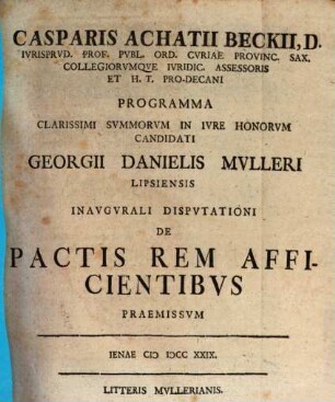 Casparis Achatii Beckii ... programma clarissimi summorum in iure honorum candidati Georgii Danielis Mulleri Lipsiensis inaugurali disputationi de p actis rem afficientibus praemissum