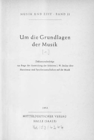 Um die Grundlagen der Musik : Diskussionsbeiträge zur Frage der Auswirkung der Arbeit J. W. Stalins über Marxismus und Sprachwissenschaften auf die Musik, [1]. Diskussionsbeiträge zur Frage der Auswirkung der Arbeiten J. W. Stalins über Marxismus und Sprachwissenschaften auf die Musik