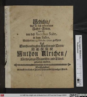 Gedichte/ Auf die sich erfreuenden Jahrs-Zeiten. Und die von deß Bacchus Suite : in dem Ballet, Welches den 14. Octobr. 1700. zu Ehren Deß ... Herrn Anthon Ulrichen/ Hertzogen zu Braunschw. und Lüneb. gehalten worden