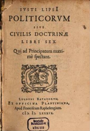 Ivsti Lipsi[i] Politicorvm Sive Civilis Doctrinae Libri Sex : Qui ad Principatum maxime spectant