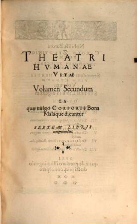 Theatrvm Hvmanæ Vitæ Theodori Zuingeri Bas. Tertiatione : Nouem Volvminibvs locupletatum, interpolatum, renouatum. Cum tergemino Elencho, Methodi scilicet, Titulorum & Exemplorum, 2. Theatri Hvmanae Vitae Volumen Secundum Ea quæ uulgò Corporis Bona Maláque dicuntur : Septem Libris comprehendens
