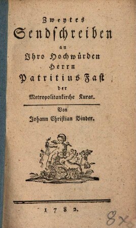 Zweytes Sendschreiben an Ihro Hochwürden Herrn Patritius Fast der Metropolitankirche Kurat