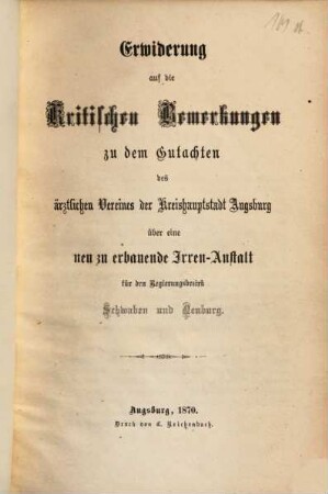 Erwiderung auf die Kritischen Bemerkungen zu dem Gutachten des ärztlichen Vereines der Kreishauptstadt Augsburg über eine neu zu erbauende Irren-Anstalt für den Regierungsbezirk Schwaben und Neuburg
