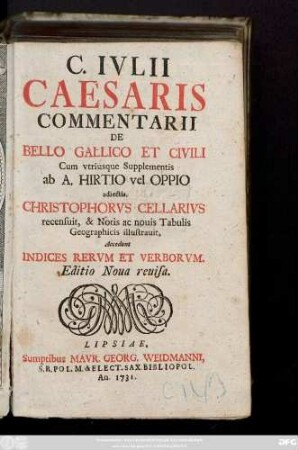 C. Ivlii Caesaris Commentarii De Bello Gallico Et Civili : Cum vtriusque Supplementis ab A. Hirtio vel Oppio adiectis. Christophorvs Cellarivs recensuit, & Notis ac nouis Tabulis Geographicis illustrauit; Accedunt Indices Rervm Et Verborvm
