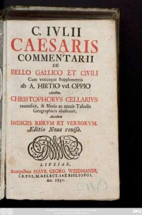 C. Ivlii Caesaris Commentarii De Bello Gallico Et Civili : Cum vtriusque Supplementis ab A. Hirtio vel Oppio adiectis. Christophorvs Cellarivs recensuit, & Notis ac nouis Tabulis Geographicis illustrauit; Accedunt Indices Rervm Et Verborvm