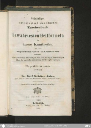 Vollständiges, pathologisch geordnetes Taschenbuch der bewährtesten Heilformeln für innere Krankheiten : mit einer ausführlichen Gaben- und Formenlehre, so wie mit therapeutischen Einleitungen und den nöthigen Bemerkungen über die specielle Anwendung der Recepte versehen ; für praktische Aerzte bearbeitet