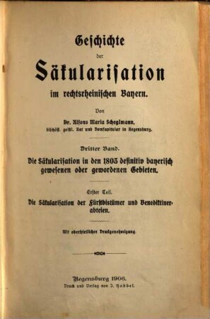 Geschichte der Säkularisation im rechtsrheinischen Bayern, 3,1. Bd. 3, Die Säkularisation in den 1803 definitiv bayerisch gewesenen oder gewordenen Gebieten ; Teil 1, Die Säkularisation der Fürstbistümer und Benediktinerabteien