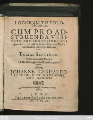 7: Locorum Theologicorum Cum Pro Adstruenda Veritate, Tum Pro Destruenda quorumvis contradicentium falsitate per Theses nervose, solide & copiose explicatorum Tomus ...