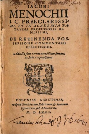 Iacobi Menochii I.C. Praeclarissimi, Et In Academia Patavina Professoris Digniss. De Adipiscenda, Et Retinenda Possessione amplissima et doctissima Commentaria : ... in duos Tomos diuisa sunt, quorum hic Commentaria de adipiscenda, alter de retinenda possessione continet. Vtri[que] autem Tomo additus est ... Index., 2