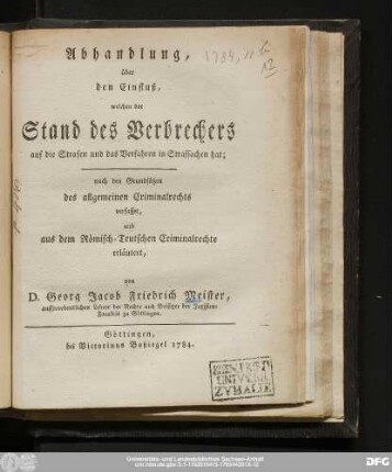 Abhandlung, über den Einfluß, welchen der Stand des Verbrechers auf die Strafen und das Verfahren in Strafsachen hat : nach den Grundsätzen des allgemeinen Criminalrechts verfasset, und aus dem Römisch-Teutschen Criminalrechte erläutert