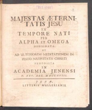 Maiestas Æternitatis Jesu In Tempore Nati Per Alpha Et Omega Designata Et Ad Ulteriorem Meditationem In Festo Nativitatis Christi Proposita In Academia Ienensi D. XXV. Dec. MDCCXVIII.
