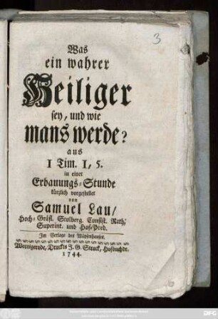 Was ein wahrer Heiliger sey, und wie mans werde? : aus 1 Tim. 1, 5. in einer Erbauungs-Stunde kürzlich vorgestellet