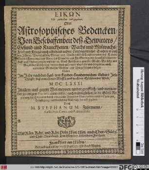 Eikōn tōn mellontōn Endechomenōn. Oder Astrosophisches bedencken/ Von Beschaffenheit deß Gewitters/ Gesund- und Kranckheiten ... auch allerhand andrer Contingentischer Sachen ... erfolgen könten Im Jahr ... MDCLXXXI.