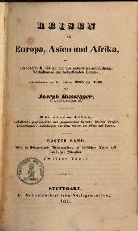 Reisen in Europa, Asien und Afrika : mit besonderer Rücksicht auf die naturwissenschaftlichen Verhältnisse der betreffenden Länder, unternommen in den Jahren 1835 bis 1841 ; mit einem Atlas, enthaltend geographische und geognostische Karten, Gebirgsprofile, Landschaften, Abbildungen aus dem Gebiete der Flora und Fauna, 1,2. Reise in Griechenland, Unteregypten, im nördlichen Syrien und südöstlichen Kleinasien : ... unternommen in dem Jahre 1836 ; 2