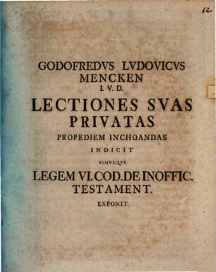 Godofredus Ludovicus Mencken ... Lectiones svas privatas propediem inchoandas indicit, simulqve legem VI. Cod. de inoffic. testament. exponit