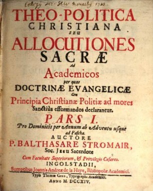 Theo-Politica Christiana Seu Allocutiones Sacræ Ad Academicos : per quas Doctrinæ Evangelicæ Ceu Principia Christinæ Politiæ ad mores Sanctiùs efformandos declarantur, Pars I.. Pro Dominicis per Annum ab Adventu usque ad Pascha