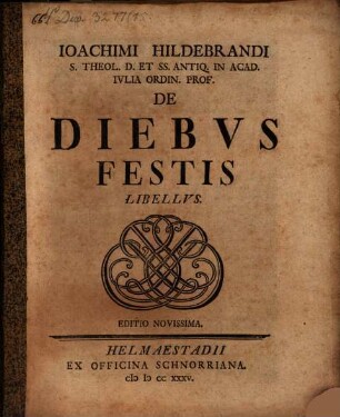 Ioachimi Hildebrandi S. Theol. D. Et SS. Antiq. In Acad. Ivlia Ordin. Prof. De Diebvs Festis Libellvs