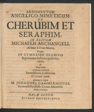 Argumentum Angelico-Mimeticum De Cherubim Et Seraphim, In Festum Michaelis Archangeli, Ad Imit. I. Orat. Mureti, Nuper In Gymnasio Islebico Superiorum Instituto praelectae, repetit, & Omnium quorum interest, honorificam praesentiam IV. Calend. Octobr. precario rogat M. Johannes Cammerhofius, Gymnasii ... Islebii Rector