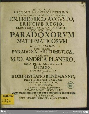Rectore Magnificentissimo, Serenissimo Principe, Ac Domino, Dn. Friderico Augusto, Principe Regio ... Paradoxorum Mathematicorum Decas Prima, Continens Paradoxa Arithmetica
