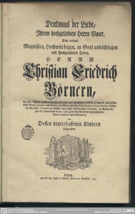 Denkmaal der Liebe, Ihrem hochgeliebten Herrn Vater, Dem weiland Magnifico, Hochwürdigen, in Gott andächtigen und Hochgelahrten Herrn, Herrn Christian Friedrich Börnern, der heil. Schrift hochberühmtem Doctori und Professori publico primario, des hohen Stifts Meißen Canonico und Cantori, ... von Dessen hinterlassenen Kindern aufgerichtet