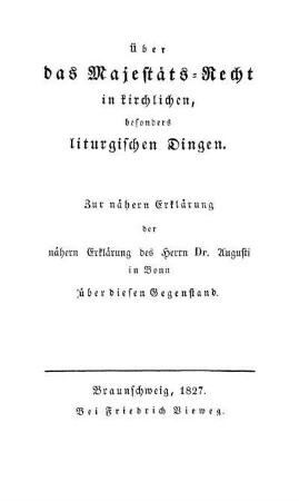 Über das Majestäts-Recht in kirchlichen, besonders liturgischen Dingen : zur naehern Erklärung der naehern Erklärung des ... Dr. Augusti in Bonn über diesen Gegenstand