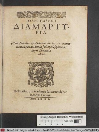 Ioan. Caselii Diamartyria Adversum duos sycophanticos libellos, in contumeliam aliquot academiæ Juliæ philosophorum, nuper Lemgouiæ editos
