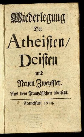 Wiederlegung Der Atheisten, Deisten und Neuen Zweyffler : Aus dem Frantzösischen übersetzt
