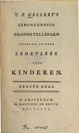 C. F. Gellert's zedenkundige grondstellingen gevolgd, in een zedeuleer voor kinderen. 1. (1780). - XII, 225 S.