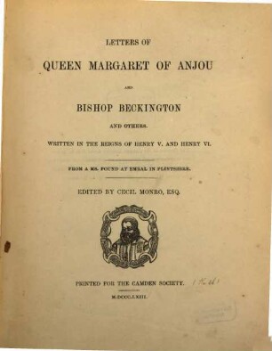 Letters of Queen Margaret of Anjou and Bishop Beckington and others : written in the reigns of Henry V. and Henry VI. ; from a ms. found at Emral in Flintshire