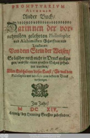 Promptuarium Alchemiae Ander Buch : Darinnen der vornehmsten gelehrten Philosophen und Alchimisten Schrifften und Tractaten Von dem Stein der Weisen/ So bißher noch nicht in Druck außgangen/ und für einen grossen Schatz gehalten worden/ Allen Liebhabern dieser Kunst/ ... zum besten in Druck verfertiget