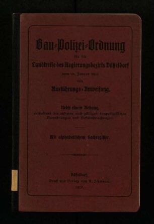 Bau-Polizei-Ordnung für die Landkreise des Regierungsbezirks Düsseldorf vom 26. Jan. 1912 mit Ausführungs-Anweisung