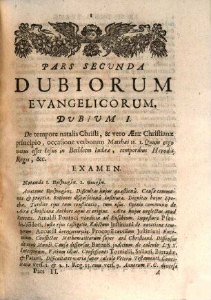 Friderici Spanhemii, Pastoris Et S. Th. Professoris In Ecclesia Et Academia Genevensi, Dubia Evangelica CCLXXXIV. : In Tres Partes Distribvta, Quarum Prima XXXIV. Secunda, C. Tertia verò CL. Dubia, partim exegetica, partim elenktika discussa & vindicata à cavillis & corruptelis Atheorum, Paganorum, Judaeorum, Samosatenianorum, Anabaptistarum, Pontificiorum, & Sectariorum aliorum, continent, 2