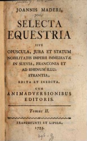 Joannis Maderi, JCti Selecta Equestria Sive Opuscula, Jura Et Statum Nobilitatis Imperii Immediatae In Suevia, Franconia Et Ad Rhenum Illustrantia, Edita Et Inedita : Cum Animadversionibus Editoris, 2