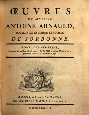 Oeuvres de Messire Antoine Arnauld. 19, Contenant la troisieme partie entiere, et les XIII premiers nombres de la quatrieme partie de la quatrieme classe