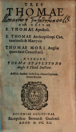 Tres Thomae seu Res Gestae S. Thomae Apostoli. S. Thomae Archiepiscopi Cantuariensis & Martyris. Thomae Mori Angliae quondam Cancellarij
