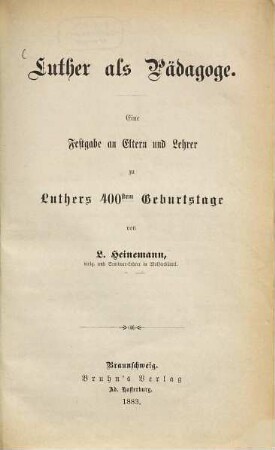 Luther als Pädagoge : eine Festgabe an Eltern und Lehrer zu Luthers 400stem Geburtstage