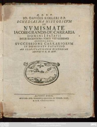 Io. Davidis Koeleri P. P. Schediasma Historicvm De Nvmismate Iacobi Grandis De Carraria Domini I Patavii Inter Recentiora Forte Vetvstissimo : Exposita Simvl Svccessione Carrariorvm In Dominatv Patavino Ad Illvstrationem Historiae Secvli P. C. N. XIV.