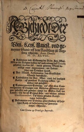 Abschiedt der Röm. Keys. Maiest. vnd gemeyner Stend vff dem Reichßtag zu Augspurg vffgericht Anno Domini M.D.XLVIII. : Resolution vnd Erklerung der Röm. Key. Maie. Wie es der Religion halben biß nach endung deß Concilij gehalten werden soll ... inn Lateinischer vnd Teütscher sprach. Key. Maiest. Reformation den Geystlichen Standt betreffendt. Landtfriden ... Cammergerichts Ordnung ... sampt der Güldin Bull inn Latein ... mit etlichen andern Constitutionibus, Vff hieuor gehalten Reichßtagen beschlossen. Reformation vnd Ordnung guter Pollicey ...
