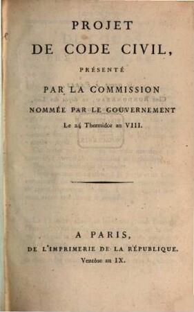 Projet de Code Civil : présenté par la commission nommée par le gouvernement le 24 Thermidor an VIII