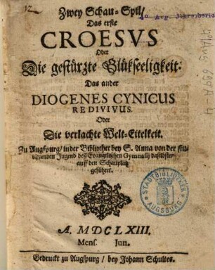 Zwey Schau-Spil Das erste Croesvs Oder Die gestürzte Glükseeligkeit : Das ander Diogenes Cynicus Redivivus Oder Die verlachte Welt-Eitelkeit