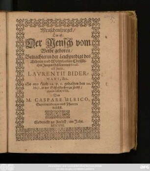 Menschenspiegel/ Das ist: Der Mensch vom Weibe geboren/ Betrachtet in der Leichpredigt des ... Laurentii Bidermani, &c.