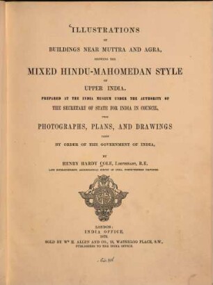 Illustrations of buildings near Muttra and Agra : Showing the mixed Hindu-Mahomedan style of upper India. Prepared at the India museum under the authority of the secretary of state for India in council, from photographs, plans, and drawings taken by order of the government of India