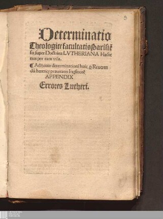 Determinatio Theologice facultatis Parisie[n]sis, super Doctrina Lvtheriana Hactenus per eam visa : Adijcitur determinationi huic, p[er] Reuerendu[m] heretic[a]e prauitatis Inq[ui]sitore[m] APPENDIX Errores Lutheri