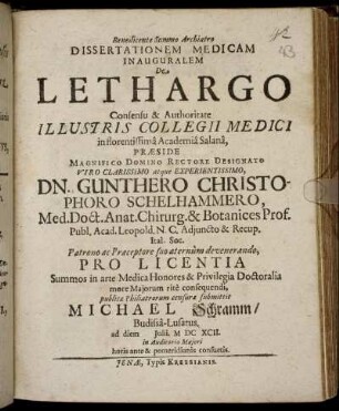 Dissertationem Medicam Inauguralem De Lethargo Consensu ... Collegii Medici in florentissima Academia Salana, Praeside ... Dn. Gunthero Christophoro Schelhammero ... publicae Philiatrorum censurae submittit Michael Schramm/ Budissa-Lusatus. ad diem Iulii. MDCXCII ... horis ante & pomeridianis consuetis