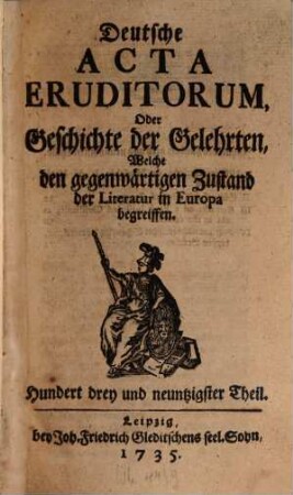 Deutsche Acta eruditorum oder Geschichte der Gelehrten, welche den gegenwärtigen Zustand der Literatur in Europa begreiffen. 17 = Theil 193 - 204. 1735/36